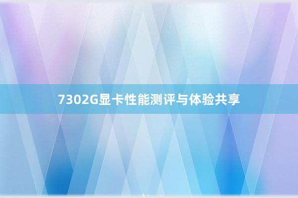 7302G显卡性能测评与体验共享